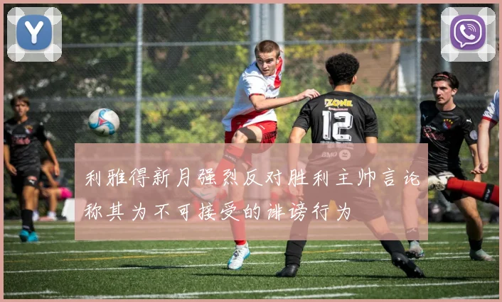 利雅得新月强烈反对胜利主帅言论称其为不可接受的诽谤行为