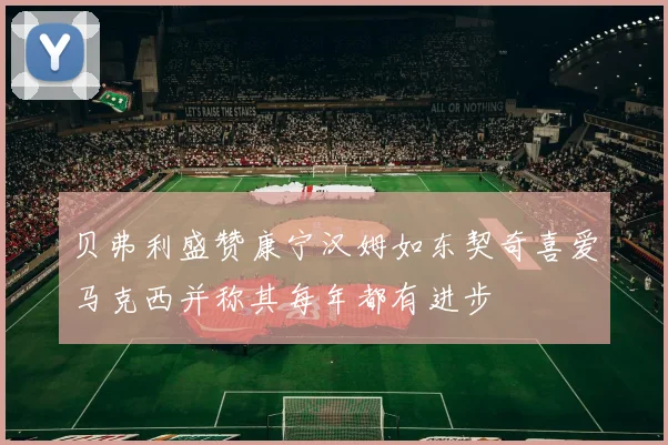 贝弗利盛赞康宁汉姆如东契奇喜爱马克西并称其每年都有进步
