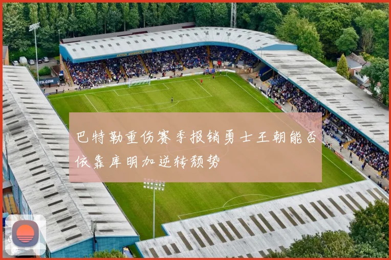 巴特勒重伤赛季报销勇士王朝能否依靠库明加逆转颓势