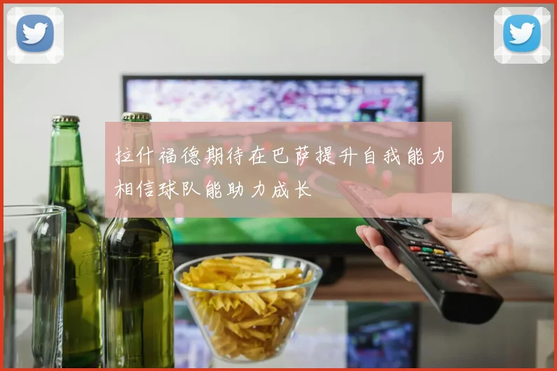 拉什福德期待在巴萨提升自我能力相信球队能助力成长