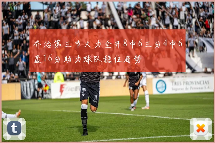 乔治第三节火力全开8中6三分4中6轰16分助力球队稳住局势