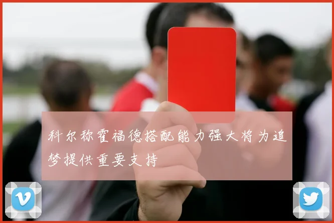 科尔称霍福德搭配能力强大将为追梦提供重要支持
