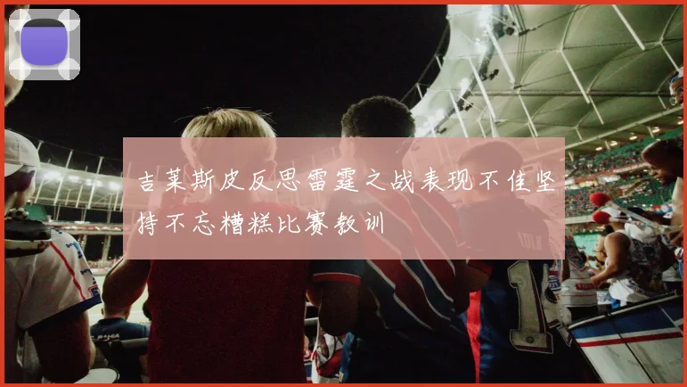 吉莱斯皮反思雷霆之战表现不佳坚持不忘糟糕比赛教训