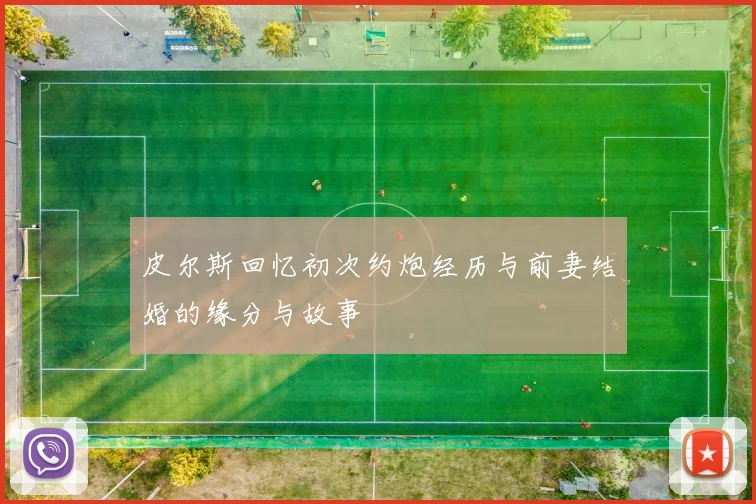 皮尔斯回忆初次约炮经历与前妻结婚的缘分与故事