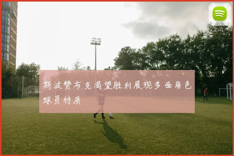 斯波赞布克渴望胜利展现多面角色球员特质