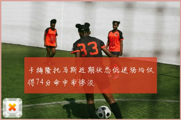 卡梅隆托马斯近期状态低迷场均仅得74分命中率惨淡