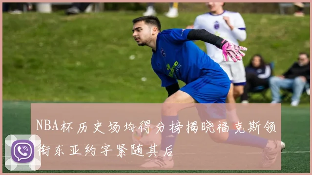 NBA杯历史场均得分榜揭晓福克斯领衔东亚约字紧随其后