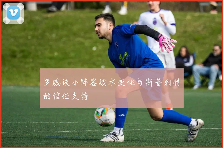 罗威谈小阵容战术变化与斯普利特的信任支持