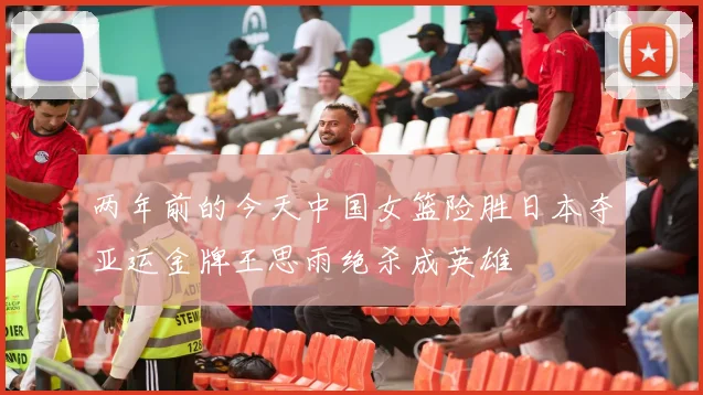 两年前的今天中国女篮险胜日本夺亚运金牌王思雨绝杀成英雄