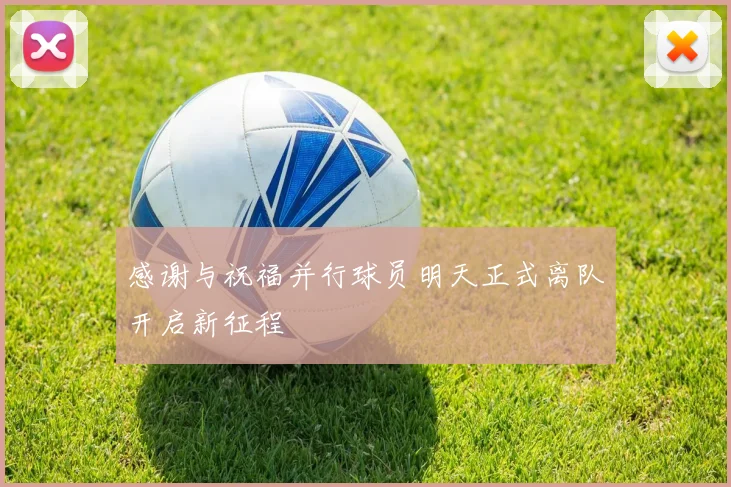 感谢与祝福并行球员明天正式离队开启新征程