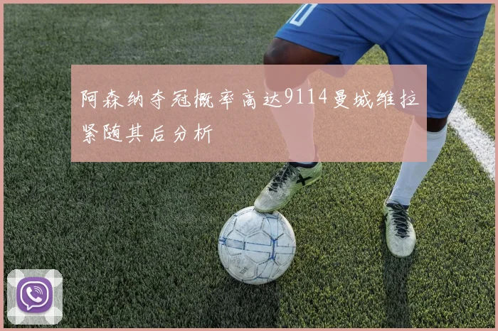 阿森纳夺冠概率高达9114曼城维拉紧随其后分析